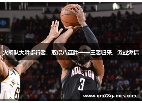 火箭队大胜步行者，取得八连胜——王者归来，激战燃情